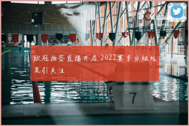 欧冠抽签直播开启 2022赛季分组结果引关注