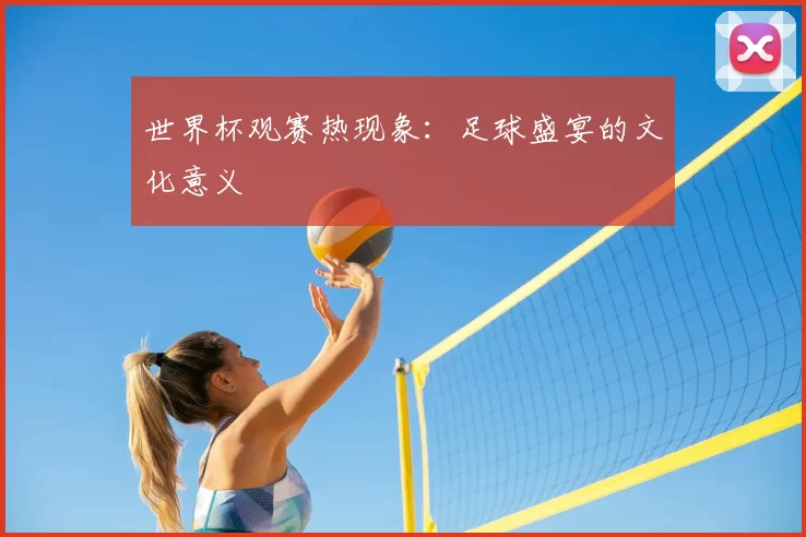 世界杯观赛热现象:足球盛宴的文化意义