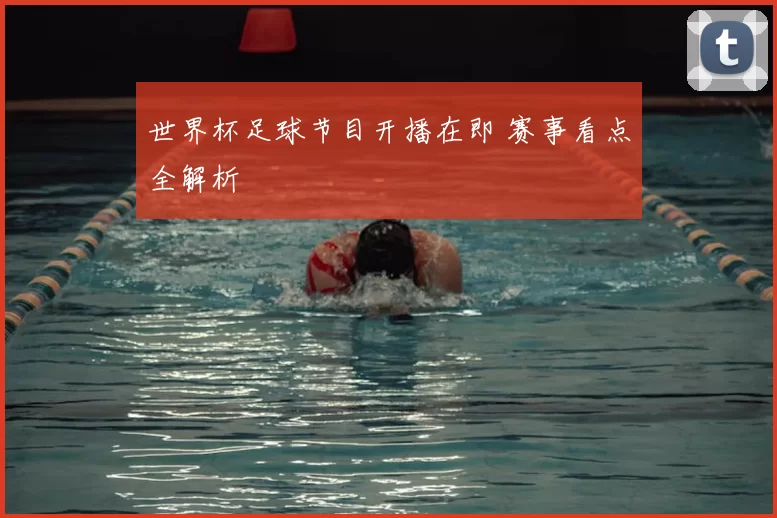 世界杯足球节目开播在即 赛事看点全解析