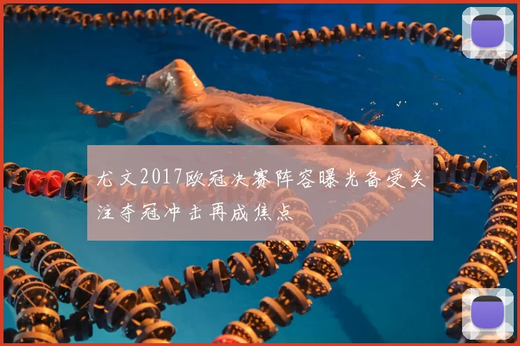 尤文2017欧冠决赛阵容曝光备受关注夺冠冲击再成焦点
