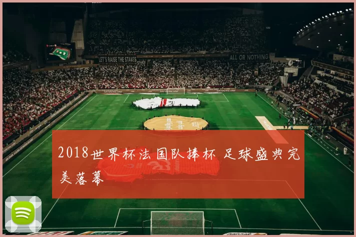 2018世界杯法国队捧杯 足球盛典完美落幕