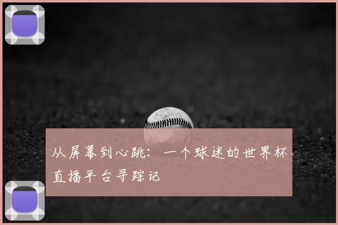 从屏幕到心跳:一个球迷的世界杯直播平台寻踪记