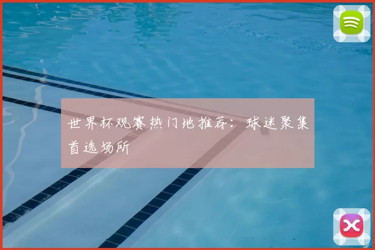 世界杯观赛热门地推荐：球迷聚集首选场所