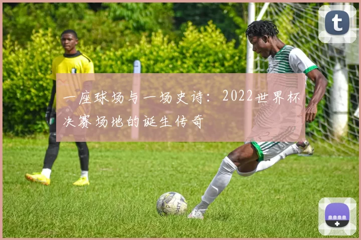 一座球场与一场史诗：2022世界杯决赛场地的诞生传奇
