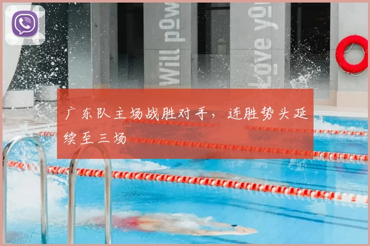 广东队主场战胜对手,连胜势头延续至三场